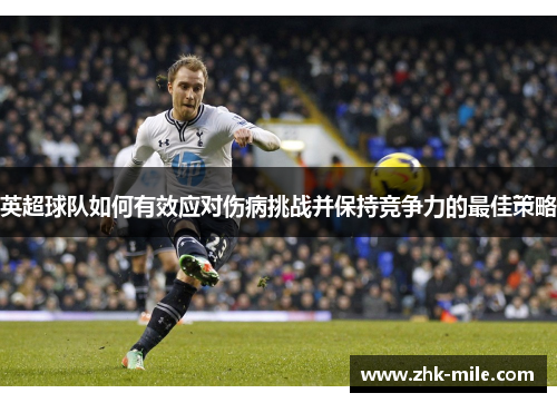 英超球队如何有效应对伤病挑战并保持竞争力的最佳策略