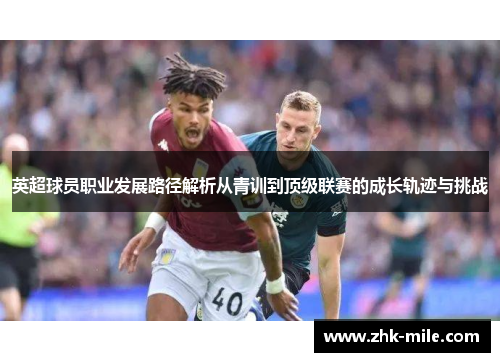 英超球员职业发展路径解析从青训到顶级联赛的成长轨迹与挑战
