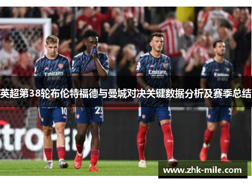 英超第38轮布伦特福德与曼城对决关键数据分析及赛季总结