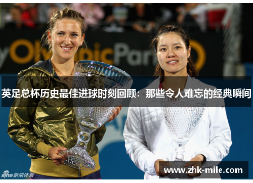 英足总杯历史最佳进球时刻回顾：那些令人难忘的经典瞬间