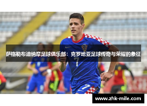 萨格勒布迪纳摩足球俱乐部:克罗地亚足球传奇与荣耀的象征 萨格勒布迪纳摩足球俱乐部:克罗地亚足球传奇与荣耀的象征