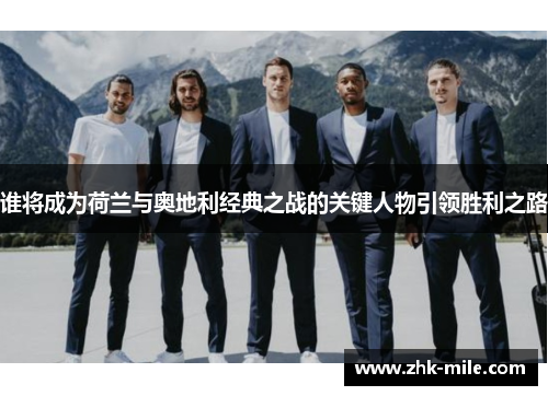 谁将成为荷兰与奥地利经典之战的关键人物引领胜利之路 谁将成为荷兰与奥地利经典之战的关键人物引领胜利之路