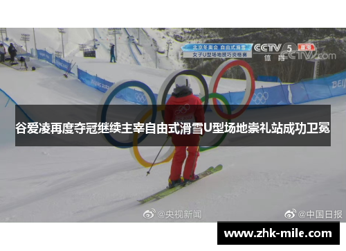 谷爱凌再度夺冠继续主宰自由式滑雪U型场地崇礼站成功卫冕 谷爱凌再度夺冠继续主宰自由式滑雪U型场地崇礼站成功卫冕