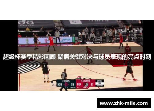 超级杯赛季精彩回顾 聚焦关键对决与球员表现的亮点时刻 超级杯赛季精彩回顾 聚焦关键对决与球员表现的亮点时刻