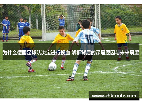 为什么德国足球队决定进行换血 解析背后的深层原因与未来展望