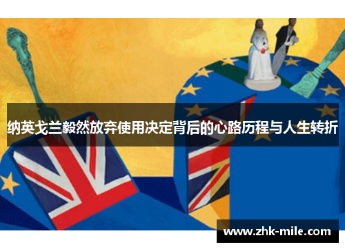 纳英戈兰毅然放弃使用决定背后的心路历程与人生转折