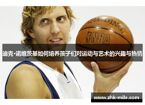 迪克·诺维茨基如何培养孩子们对运动与艺术的兴趣与热情