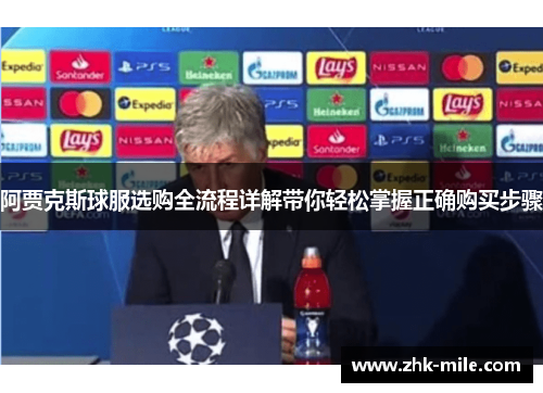 阿贾克斯球服选购全流程详解带你轻松掌握正确购买步骤