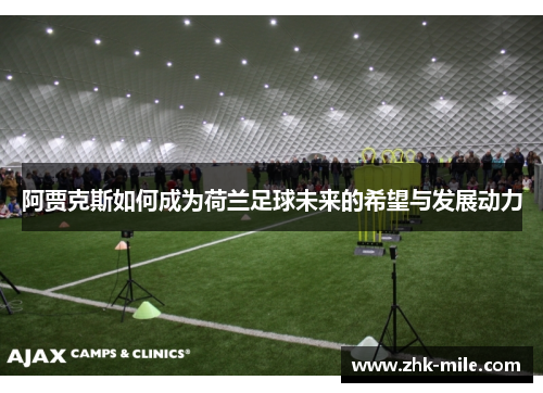 阿贾克斯如何成为荷兰足球未来的希望与发展动力 阿贾克斯如何成为荷兰足球未来的希望与发展动力