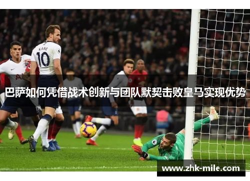巴萨如何凭借战术创新与团队默契击败皇马实现优势