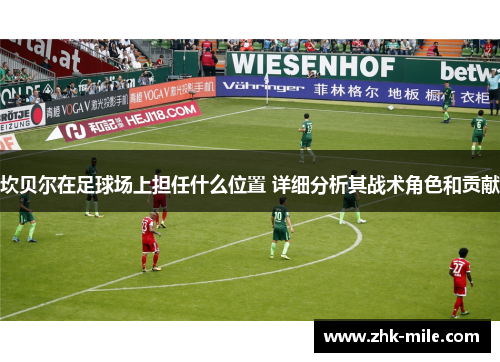 坎贝尔在足球场上担任什么位置 详细分析其战术角色和贡献