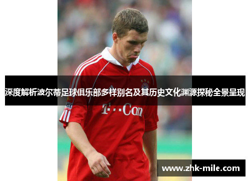 深度解析波尔蒂足球俱乐部多样别名及其历史文化渊源探秘全景呈现