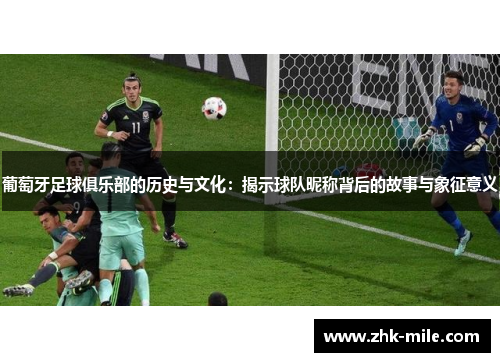 葡萄牙足球俱乐部的历史与文化：揭示球队昵称背后的故事与象征意义