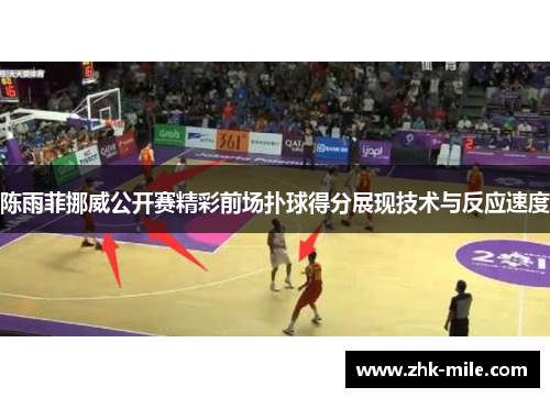 陈雨菲挪威公开赛精彩前场扑球得分展现技术与反应速度