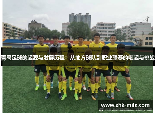 青岛足球的起源与发展历程：从地方球队到职业联赛的崛起与挑战