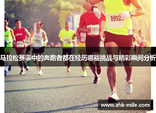 马拉松赛事中的奔跑者都在经历哪些挑战与精彩瞬间分析