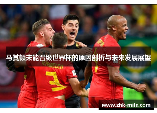 马其顿未能晋级世界杯的原因剖析与未来发展展望