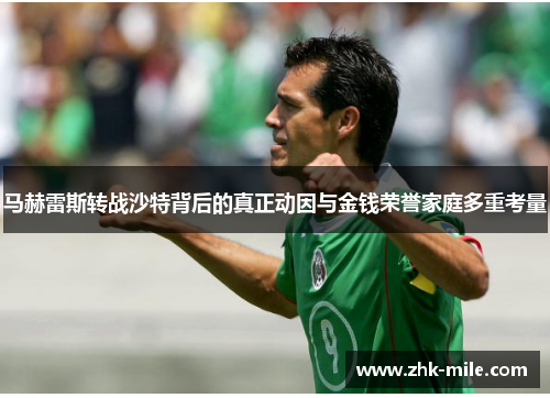 马赫雷斯转战沙特背后的真正动因与金钱荣誉家庭多重考量 马赫雷斯转战沙特背后的真正动因与金钱荣誉家庭多重考量