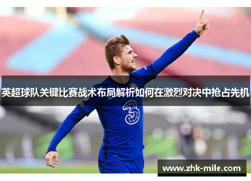 英超球队关键比赛战术布局解析如何在激烈对决中抢占先机