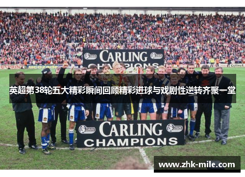 英超第38轮五大精彩瞬间回顾精彩进球与戏剧性逆转齐聚一堂