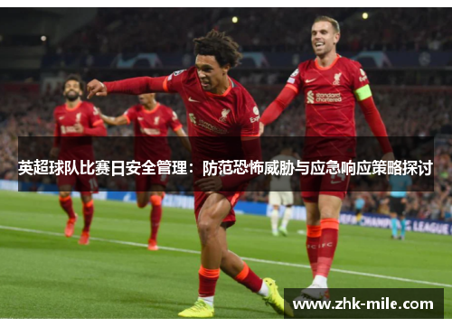 英超球队比赛日安全管理:防范恐怖威胁与应急响应策略探讨 英超球队比赛日安全管理:防范恐怖威胁与应急响应策略探讨