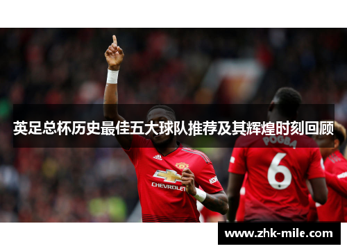 英足总杯历史最佳五大球队推荐及其辉煌时刻回顾