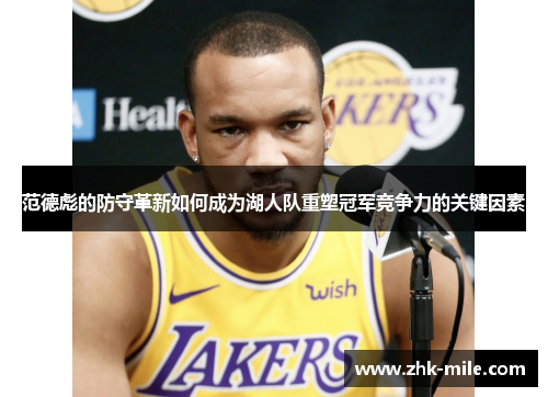 范德彪的防守革新如何成为湖人队重塑冠军竞争力的关键因素 范德彪的防守革新如何成为湖人队重塑冠军竞争力的关键因素