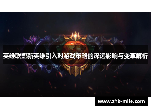 英雄联盟新英雄引入对游戏策略的深远影响与变革解析 英雄联盟新英雄引入对游戏策略的深远影响与变革解析