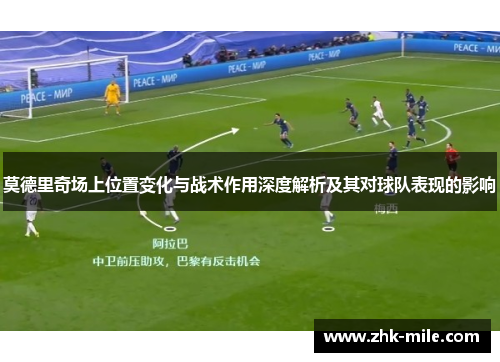 莫德里奇场上位置变化与战术作用深度解析及其对球队表现的影响