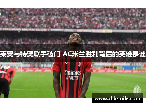 莱奥与特奥联手破门 AC米兰胜利背后的英雄是谁