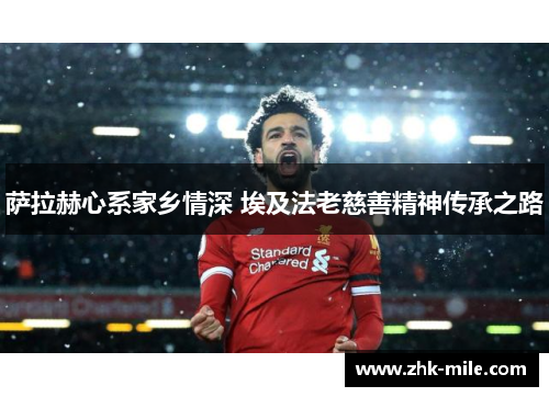 萨拉赫心系家乡情深 埃及法老慈善精神传承之路 萨拉赫心系家乡情深 埃及法老慈善精神传承之路