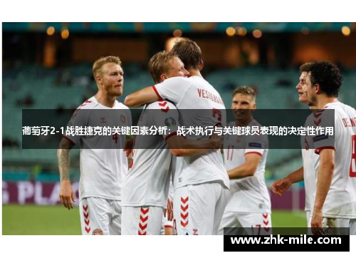 葡萄牙2-1战胜捷克的关键因素分析:战术执行与关键球员表现的决定性作用 葡萄牙2-1战胜捷克的关键因素分析:战术执行与关键球员表现的决定性作用