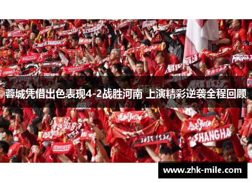 蓉城凭借出色表现4-2战胜河南 上演精彩逆袭全程回顾