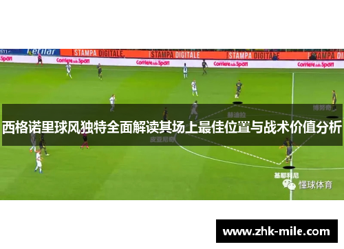 西格诺里球风独特全面解读其场上最佳位置与战术价值分析