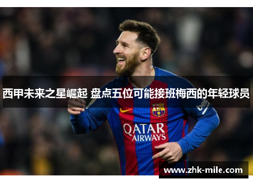 西甲未来之星崛起 盘点五位可能接班梅西的年轻球员 西甲未来之星崛起 盘点五位可能接班梅西的年轻球员