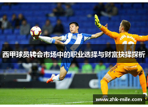 西甲球员转会市场中的职业选择与财富抉择探析