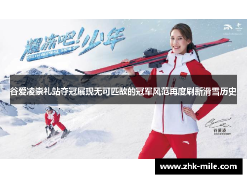 谷爱凌崇礼站夺冠展现无可匹敌的冠军风范再度刷新滑雪历史 谷爱凌崇礼站夺冠展现无可匹敌的冠军风范再度刷新滑雪历史