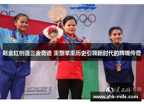 赵金红创造三金奇迹 重塑举重历史引领新时代的辉煌传奇