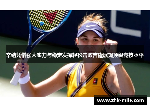 辛纳凭借强大实力与稳定发挥轻松击败吉隆展现顶级竞技水平