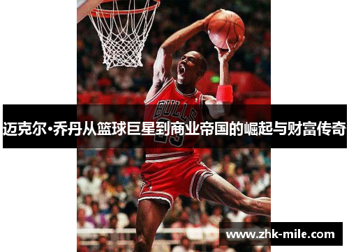 迈克尔·乔丹从篮球巨星到商业帝国的崛起与财富传奇