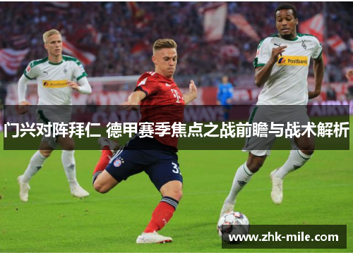 门兴对阵拜仁 德甲赛季焦点之战前瞻与战术解析