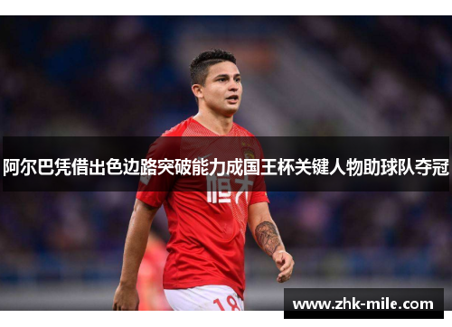 阿尔巴凭借出色边路突破能力成国王杯关键人物助球队夺冠 阿尔巴凭借出色边路突破能力成国王杯关键人物助球队夺冠