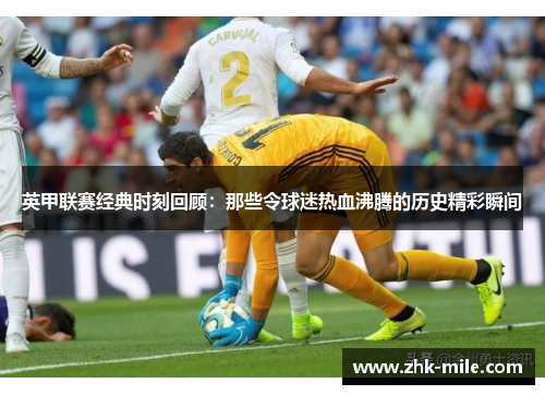 英甲联赛经典时刻回顾：那些令球迷热血沸腾的历史精彩瞬间