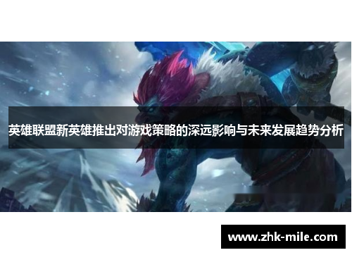 英雄联盟新英雄推出对游戏策略的深远影响与未来发展趋势分析