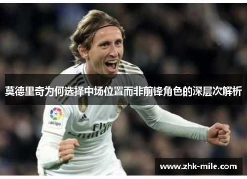 莫德里奇为何选择中场位置而非前锋角色的深层次解析