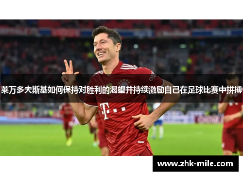 莱万多夫斯基如何保持对胜利的渴望并持续激励自己在足球比赛中拼搏