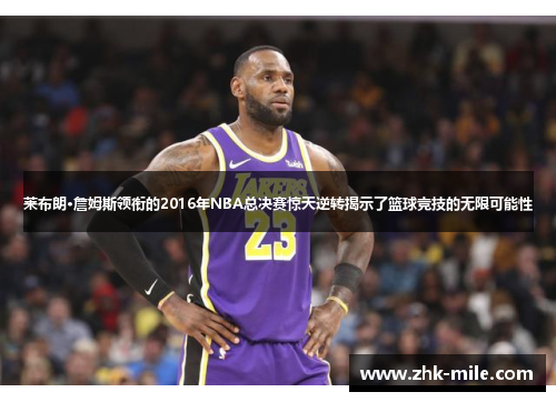 莱布朗·詹姆斯领衔的2016年NBA总决赛惊天逆转揭示了篮球竞技的无限可能性