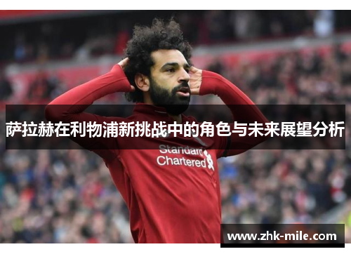 萨拉赫在利物浦新挑战中的角色与未来展望分析