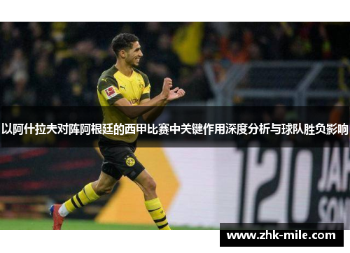以阿什拉夫对阵阿根廷的西甲比赛中关键作用深度分析与球队胜负影响 以阿什拉夫对阵阿根廷的西甲比赛中关键作用深度分析与球队胜负影响