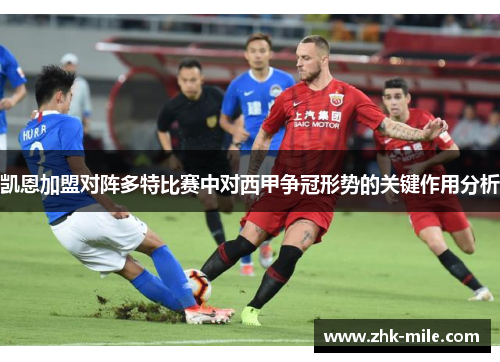 凯恩加盟对阵多特比赛中对西甲争冠形势的关键作用分析 凯恩加盟对阵多特比赛中对西甲争冠形势的关键作用分析